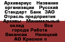 Архивариус › Название организации ­ Русский Стандарт, Банк, ЗАО › Отрасль предприятия ­ Архивы › Минимальный оклад ­ 13 000 - Все города Работа » Вакансии   . Ненецкий АО,Красное п.